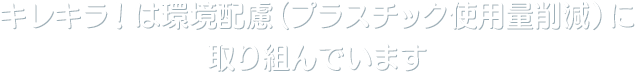 キレキラ！は環境配慮（プラスチック使用量削減）に取り組んでいます。