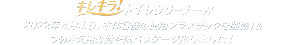 キレキラ！トイレクリーナーが2022年4月より、本体容器の使用プラスチックを削減！ ＆つめかえ用外装を紙パッケージ化しました！