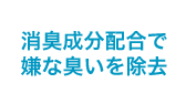 消臭成分配合で嫌な臭いを除去