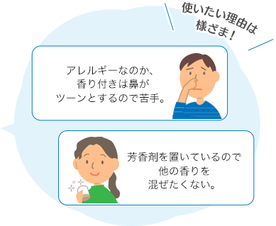 使いたい理由は様ざま！ 「アレルギーなのか、香り付きは鼻がツーンとするので苦手。」「芳香剤を置いているので他の香りを混ぜたくない。」