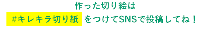 作った切り絵は #キレキラ切り紙 をつけてSNSで投稿してね！