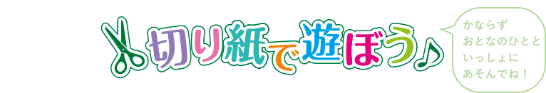 切り紙で遊ぼう かならずおとなのひとといっしょにあそんでね！