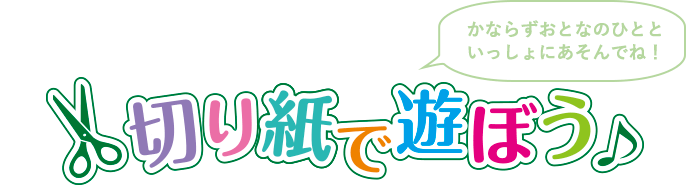 切り紙で遊ぼう かならずおとなのひとといっしょにあそんでね！