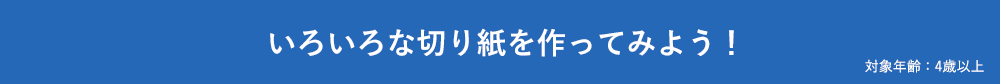 いろいろな切り紙を作ってみよう！ 対象年齢：4歳以上