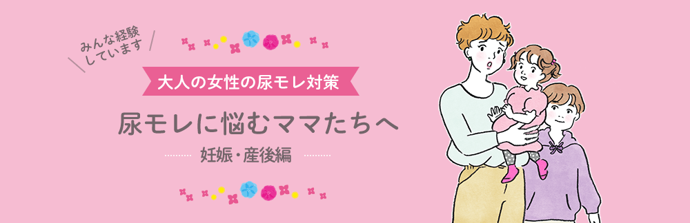 大人の女性の尿モレ対策 尿モレに悩むママたちへ 妊娠・産後編