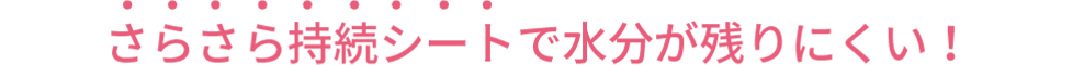 さらさら持続シートで水分が残りにくい！