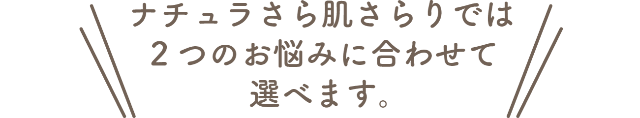 ナチュラさら肌さらりでは2つのお悩みに合わせて選べます。