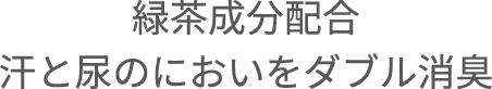 緑茶成分配合 汗と尿のにおいをダブル消臭