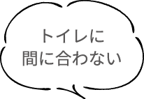 トイレに 間に合わない