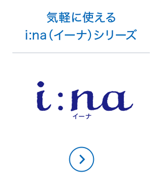 気軽に使える i:na（イーナ）シリーズ