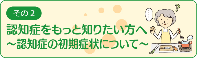 認知症をもっと知りたい方へ～認知症の初期症状について～