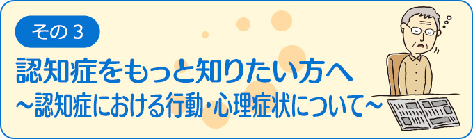 認知症をもっと知りたい方へ～認知症における行動・心理症状について～