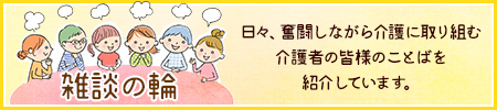 アテント 雑談の輪 日々、奮闘しながら介護に取り組む介護者の皆様のことばを紹介しています。