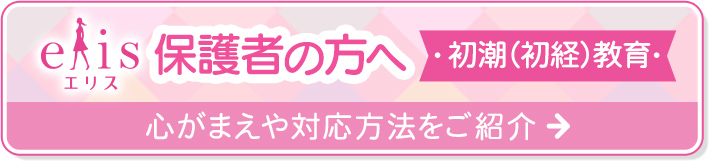 elis 保護者の方へ 初潮（初経）教育