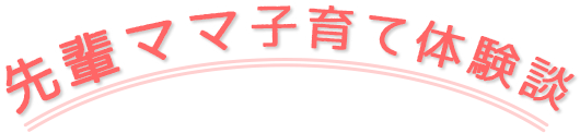 先輩ママ子育て体験談