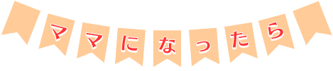 ママになったら・妊娠がわかったら知っておくこと